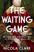 The Waiting Game: The Untold Story of the Women Who Served the Tudor Queens: A History - Hardcover