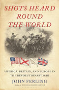 Shots Heard Round the World: America, Britain, and Europe in the Revolutionary War - Hardcover