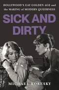 Sick and Dirty: Hollywood's Gay Golden Age and the Making of Modern Queerness - Hardcover