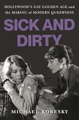 Sick and Dirty: Hollywood's Gay Golden Age and the Making of Modern Queerness - Hardcover