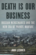 Death Is Our Business: Russian Mercenaries and the New Era of Private Warfare - Hardcover