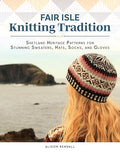 Fair Isle Knitting Tradition: Shetland Heritage Patterns for Stunning Sweaters, Hats, Socks, and Gloves - Hardcover