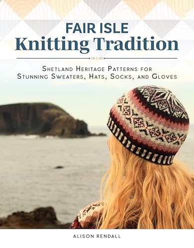 Fair Isle Knitting Tradition: Shetland Heritage Patterns for Stunning Sweaters, Hats, Socks, and Gloves - Hardcover