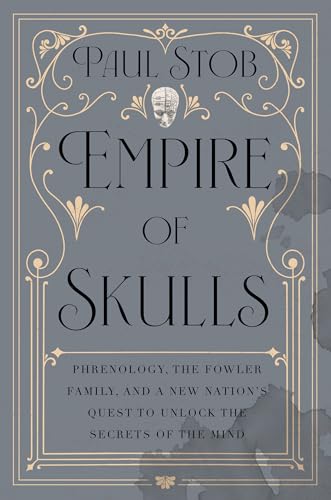 Empire of Skulls: Phrenology, the Fowler Family, and a New Nation's Quest to Unlock the Secrets of the Mind - Hardcover
