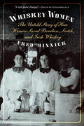 Whiskey Women: The Untold Story of How Women Saved Bourbon, Scotch, and Irish Whiskey - Paperback