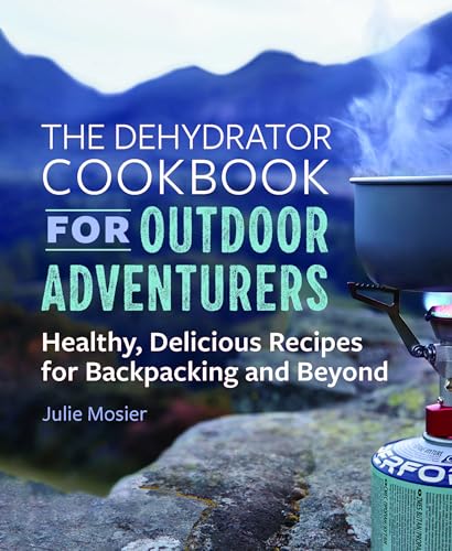 The Dehydrator Cookbook for Outdoor Adventurers: Healthy, Delicious Recipes for Backpacking and Beyond - Paperback