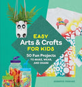 Easy Arts & Crafts for Kids: 50 Fun Projects to Make, Wear, and Share - Paperback