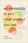 Motherhood Is Not Your Highest Calling: The Grace of Being a Good-Enough Mom - Paperback