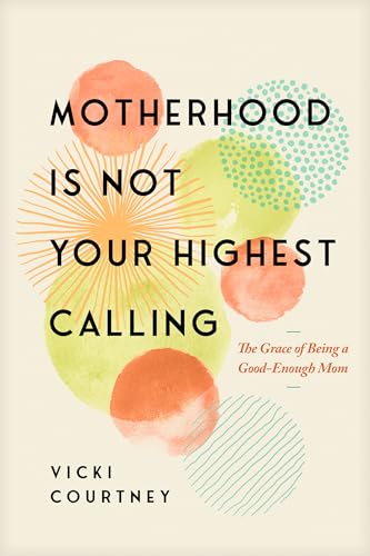 Motherhood Is Not Your Highest Calling: The Grace of Being a Good-Enough Mom - Paperback