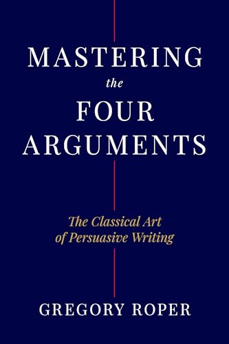 Mastering the Four Arguments: The Classical Art of Persuasive Writing - Hardcover