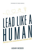 Lead Like a Human: Practical Steps to Building Highly Engaged Teams - Paperback