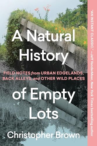 A Natural History of Empty Lots: Field Notes from Urban Edgelands, Back Alleys, and Other Wild Places - Paperback