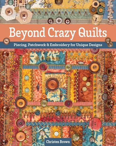 Beyond Crazy Quilts: Piecing, Patchwork & Embroidery for Unique Designs - Paperback