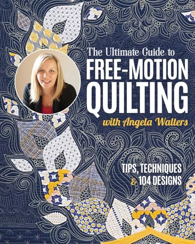The Ultimate Guide to Free-Motion Quilting with Angela Walters: Tips, Techniques & 104 Designs - Paperback