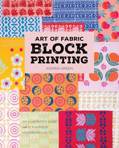 Art of Fabric Block Printing: An Illustrated Guide with 12 Playfully Modern Projects - Paperback