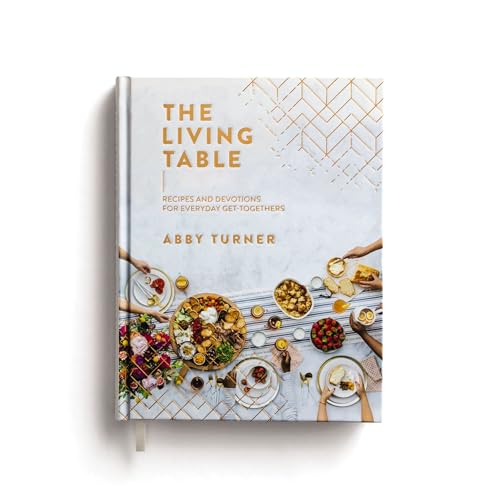 The Living Table: Recipes and Devotions for Everyday Get-Togethers (a Hospitality Cookbook with 90+ Delicious Meals, Appetizers, Snacks, and Drinks Pl - Hardcover