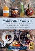 Wildcrafted Vinegars: Making and Using Unique Acetic Acid Ferments for Quick Pickles, Hot Sauces, Soups, Salad Dressings, Pastes, Mustards, and More - Paperback