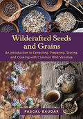 Wildcrafted Seeds and Grains: An Introduction to Extracting, Preparing, Storing, and Cooking with Common Wild Varieties - Paperback