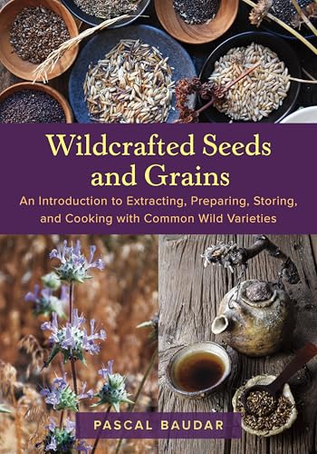 Wildcrafted Seeds and Grains: An Introduction to Extracting, Preparing, Storing, and Cooking with Common Wild Varieties - Paperback