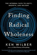 Finding Radical Wholeness: The Integral Path to Unity, Growth, and Delight - Hardcover