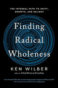 Finding Radical Wholeness: The Integral Path to Unity, Growth, and Delight - Paperback