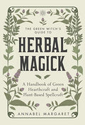 The Green Witch's Guide to Herbal Magick: A Handbook of Green Hearthcraft and Plant-Based Spellcraft - Hardcover
