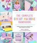 The Complete Cricut Machine Handbook: A Beginner's Guide to Creative Crafting with Vinyl, Paper, Infusible Ink and More! - Paperback