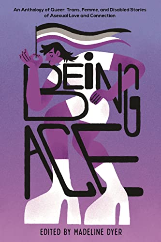 Being Ace: An Anthology of Queer, Trans, Femme, and Disabled Stories of Asexual Love and Connection - Hardcover