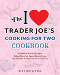 The I Love Trader Joe's Cooking for Two Cookbook: 100 Small-Batch Recipes Using Favorite Ingredients from the World's Greatest Grocery Store - Paperback
