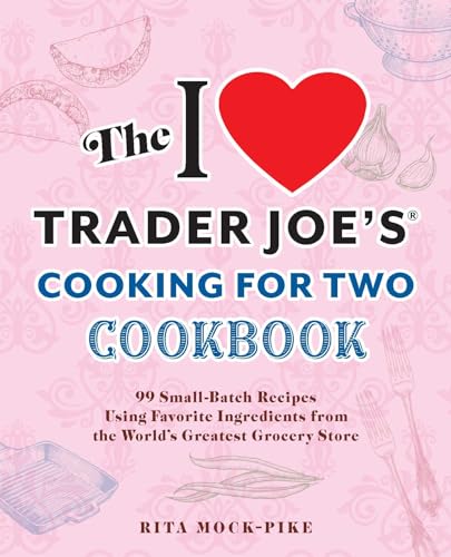 The I Love Trader Joe's Cooking for Two Cookbook: 100 Small-Batch Recipes Using Favorite Ingredients from the World's Greatest Grocery Store - Paperback
