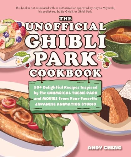 The Unofficial Ghibli Park Cookbook: 50+ Delightful Recipes Inspired by the Whimsical Theme Park and Movies from Your Favorite Japanese Animation Stud - Hardcover