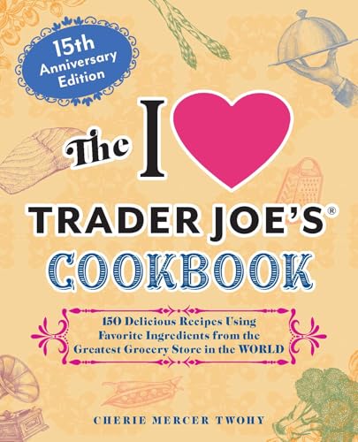 The I Love Trader Joe's Cookbook: 15th Anniversary Edition: 150 Delicious Recipes Using Favorite Ingredients from the Greatest Grocery Store in the Wo - Paperback