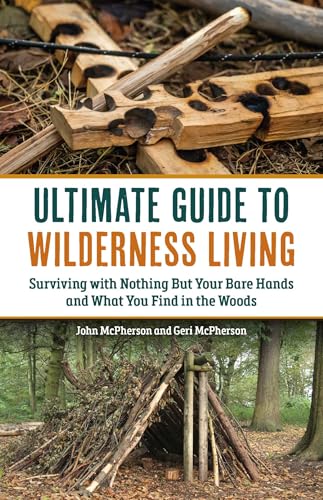 The Ultimate Guide to Wilderness Living: Surviving with Nothing But Your Bare Hands and What You Find in the Woods - Paperback
