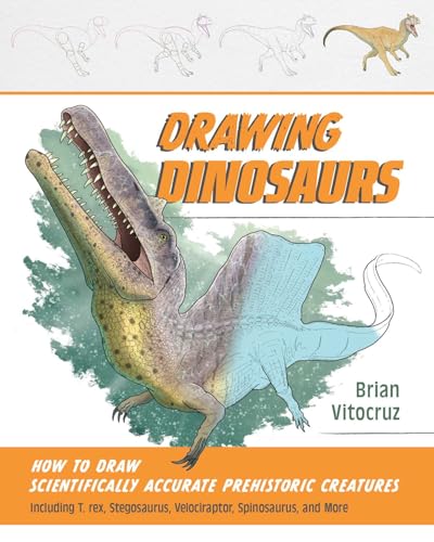 Drawing Dinosaurs: How to Draw Scientifically Accurate Prehistoric Creatures, Including T.Rex, Stegosaurus, Velociraptor, Spinosaurus, and More (How t - Paperback