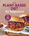 The Plant-Based Diet for Beginners: 75 Delicious, Healthy Whole-Food Recipes - Paperback
