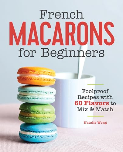 French Macarons for Beginners: Foolproof Recipes with 30 Shells and 30 Fillings - Paperback