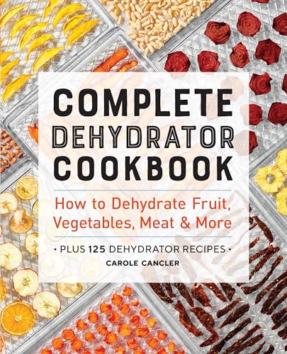 Complete Dehydrator Cookbook: How to Dehydrate Fruit, Vegetables, Meat & More - Paperback