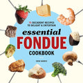 Essential Fondue Cookbook: 75 Decadent Recipes to Delight and Entertain - Paperback
