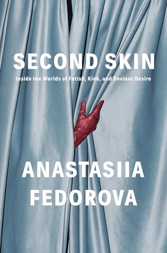 Second Skin: Inside the Worlds of Fetish, Kink, and Deviant Desire - Hardcover