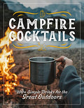 Campfire Cocktails: 100+ Simple Drinks for the Great Outdoors - Hardcover