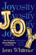 Joyosity: How to Cultivate Intense Happiness in Work & Life (Even If Things Are What They Are) - Hardcover