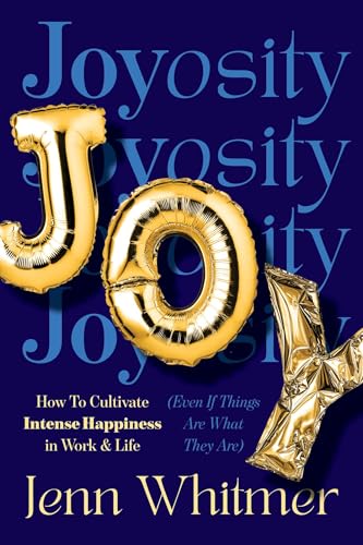 Joyosity: How to Cultivate Intense Happiness in Work & Life (Even If Things Are What They Are) - Hardcover