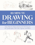 30-Minute Drawing for Beginners: Easy Step-By-Step Lessons and Techniques for Landscapes, Still Lifes, Figures, and More - Paperback