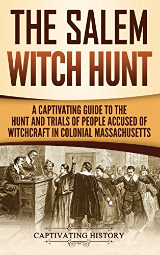 The Salem Witch Hunt: A Captivating Guide to the Hunt and Trials of People Accused of Witchcraft in Colonial Massachusetts - Hardcover