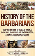 History of the Barbarians: A Captivating Guide to the Celts, Vandals, Gallic Wars, Sarmatians and Scythians, Goths, Attila the Hun, and Anglo-Saxons - Hardcover