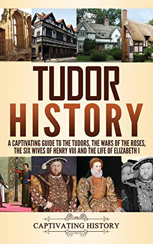 Tudor History: A Captivating Guide to the Tudors, the Wars of the Roses, the Six Wives of Henry VIII and the Life of Elizabeth I - Hardcover