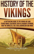 History of the Vikings: A Captivating Guide to the Viking Age and Feared Norse Seafarers Such as Ragnar Lothbrok, Ivar the Boneless, Egil Skallagrimss - Hardcover