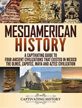 Mesoamerican History: A Captivating Guide to Four Ancient Civilizations that Existed in Mexico - The Olmec, Zapotec, Maya and Aztec Civilization - Hardcover