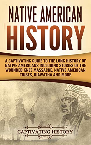 Native American History: A Captivating Guide to the Long History of Native Americans Including Stories of the Wounded Knee Massacre, Native American T - Hardcover