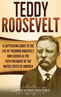 Teddy Roosevelt: A Captivating Guide to the Life of Theodore Roosevelt Who Served as the 26th President of the United States of America - Hardcover